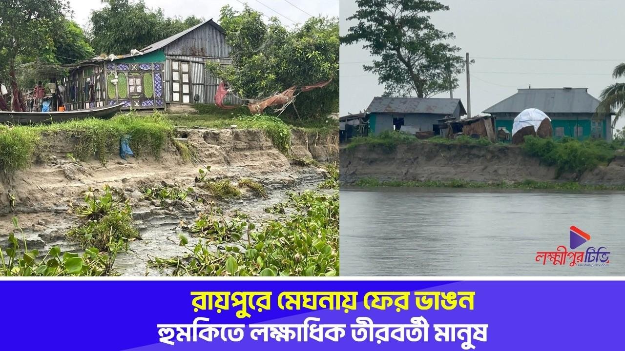 রায়পুরে মেঘনায় ফের ভাঙন, হুমকিতে লক্ষাধিক তীরবর্তী মানুষ